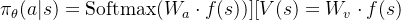 \pi_\theta(a|s) = \text{Softmax}(W_a \cdot f(s)) ] [ V(s) = W_v \cdot f(s)