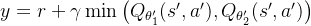 y = r + \gamma \min \big( Q_{\theta_1'}(s', a'), Q_{\theta_2'}(s', a') \big)